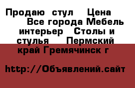 Продаю  стул  › Цена ­ 4 000 - Все города Мебель, интерьер » Столы и стулья   . Пермский край,Гремячинск г.